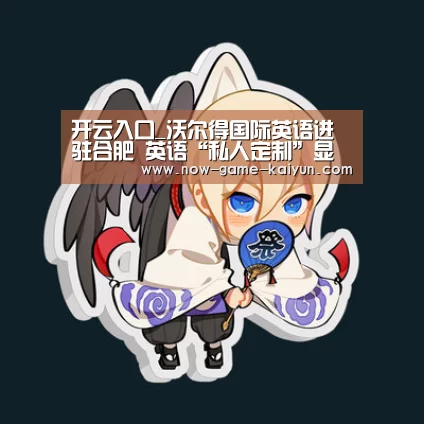开云入口_沃尔得国际英语进驻合肥 英语“私人定制”显亲民范儿(图1) 开云体育官网