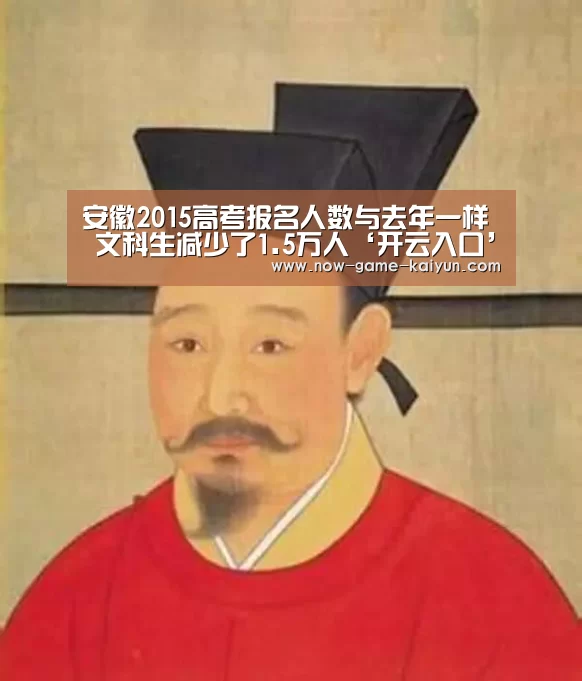 安徽2015高考报名人数与去年一样 文科生减少了1.5万人‘开云入口’(图3) 开云入口