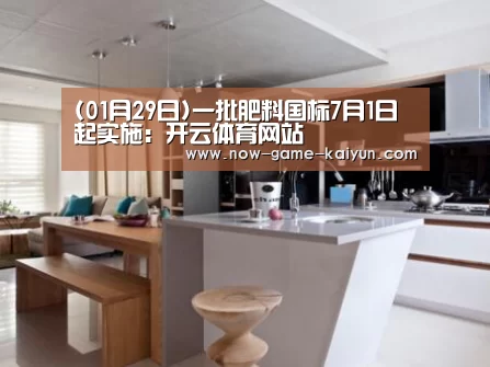 (01月29日)一批肥料国标7月1日起实施:开云体育网站(图2) 开元体育