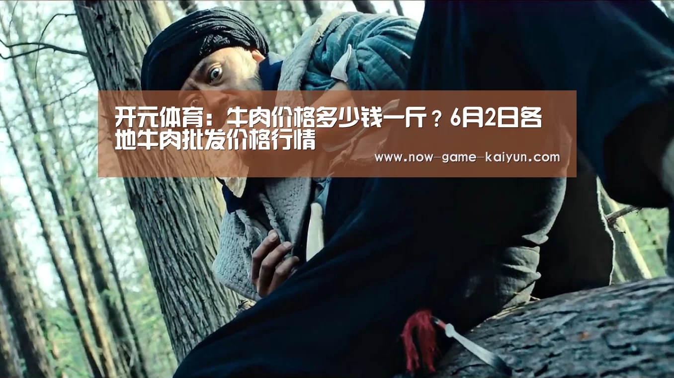 开元体育:牛肉价格多少钱一斤?6月2日各地牛肉批发价格行情(图1) 开云入口