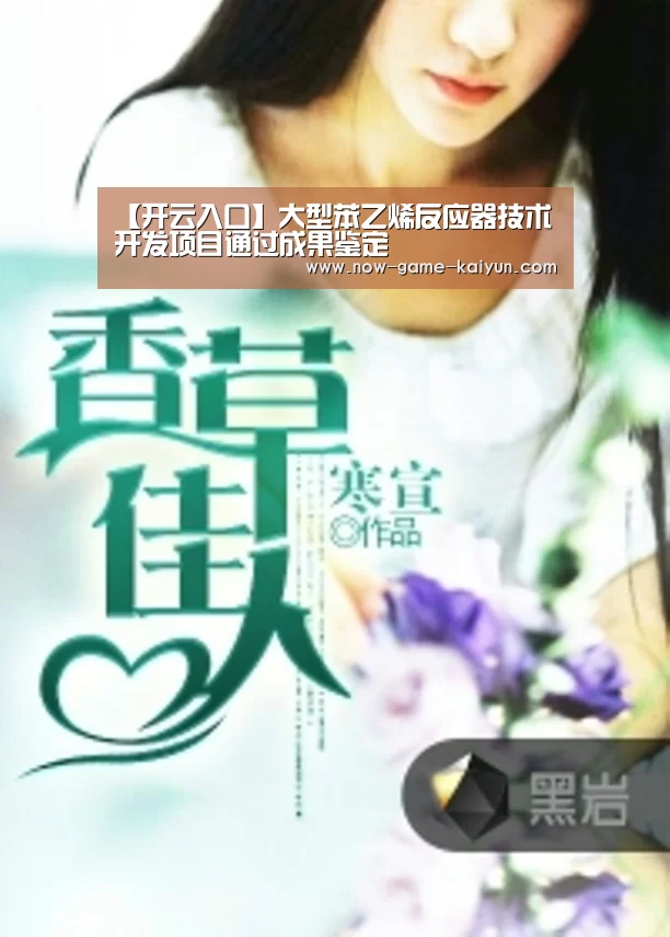 【开云入口】大型苯乙烯反应器技术开发项目通过成果鉴定(图2) 开云体育官网