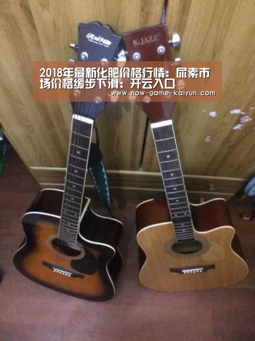 2018年最新化肥价格行情:尿素市场价格缓步下滑:开云入口(图1) 开云体育网站