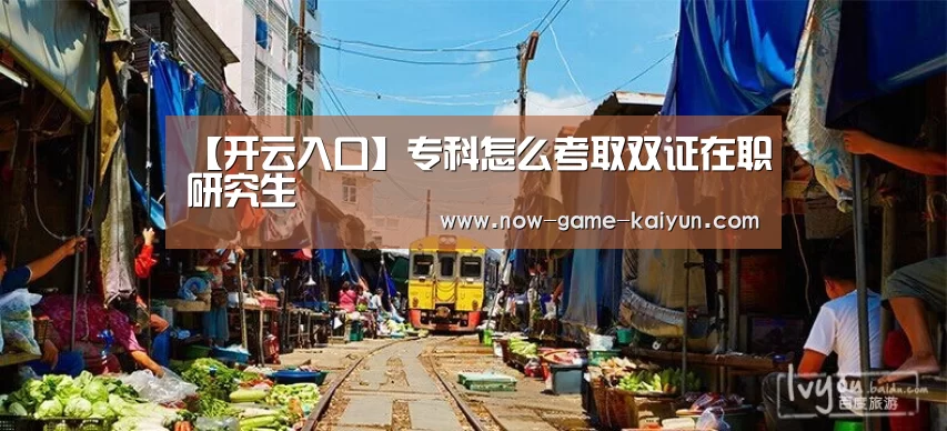 【开云入口】专科怎么考取双证在职研究生(图1) 开元体育