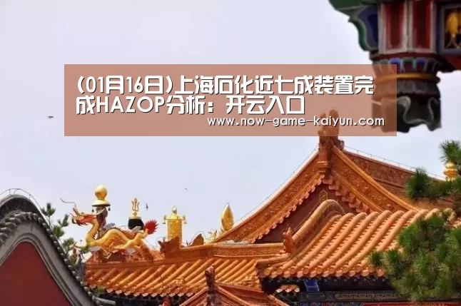 (01月16日)上海石化近七成装置完成HAZOP分析:开云入口(图1) 开云体育网站