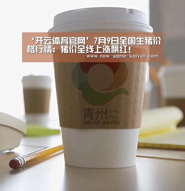 ‘开云体育官网’7月9日全国生猪价格行情:猪价全线上涨飘红!(图2) 开云入口
