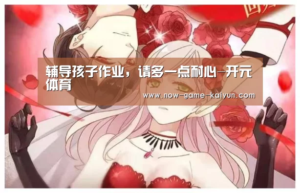 辅导孩子作业,请多一点耐心-开元体育(图3) 开云体育官网