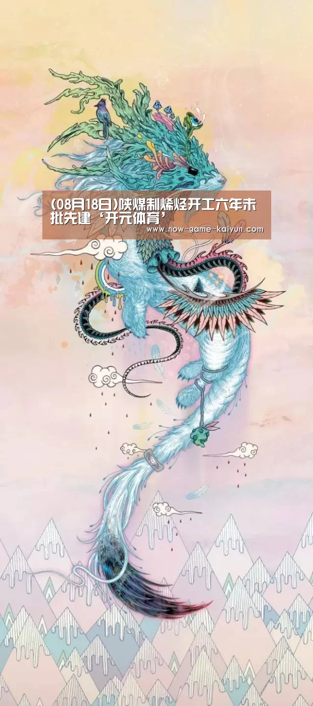 (08月18日)陕煤制烯烃开工六年未批先建‘开元体育’(图2) 开云入口