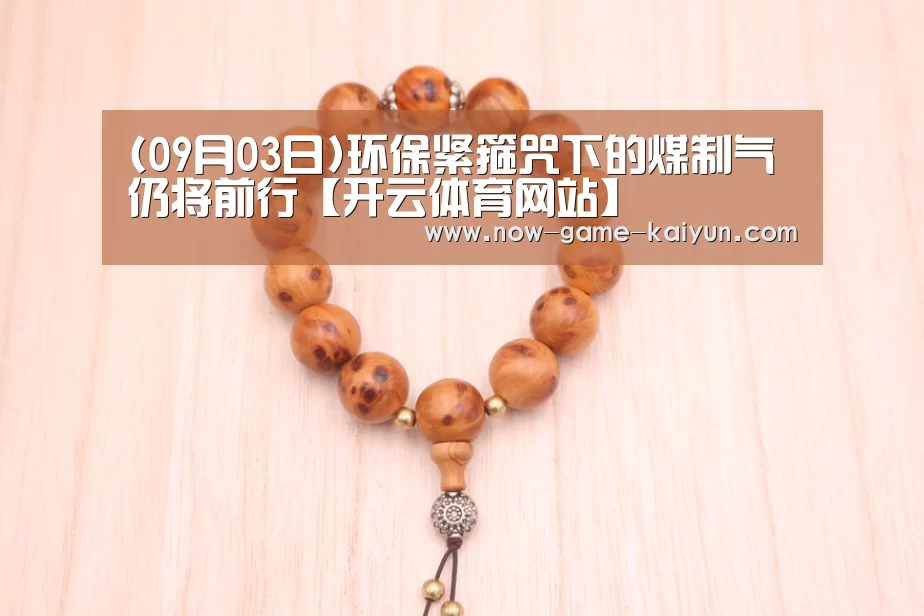 (09月03日)环保紧箍咒下的煤制气仍将前行【开云体育网站】(图1) 开云入口